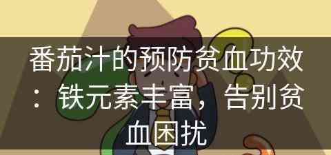 番茄汁的预防贫血功效：铁元素丰富，告别贫血困扰